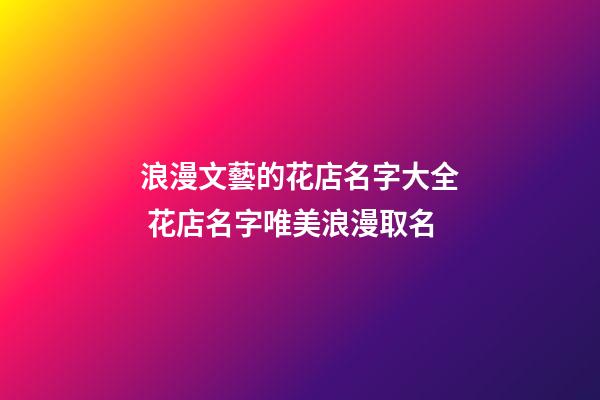浪漫文藝的花店名字大全 花店名字唯美浪漫取名